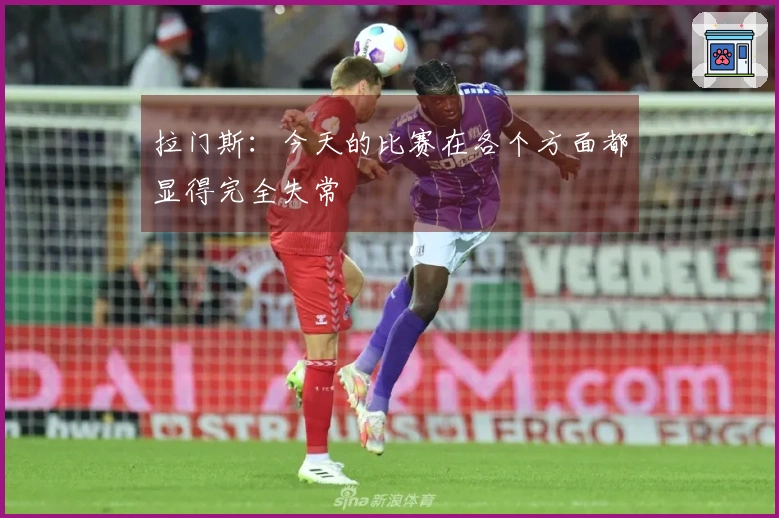 拉门斯：今天的比赛在各个方面都显得完全失常