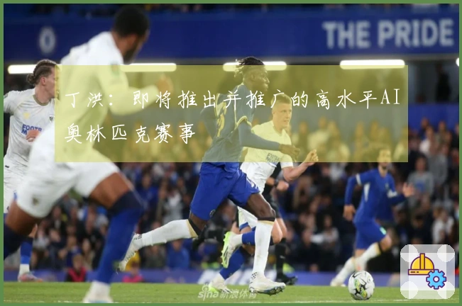 丁洪：即将推出并推广的高水平AI奥林匹克赛事