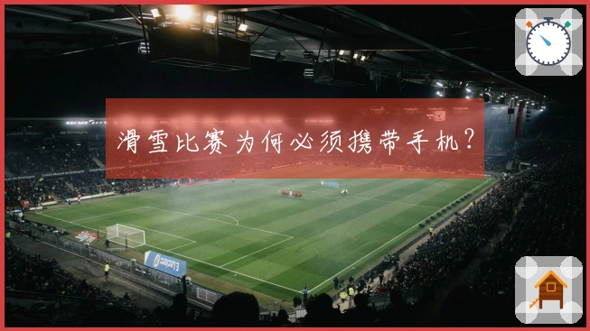 滑雪比赛为何必须携带手机？