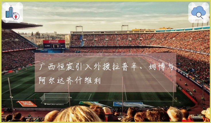 广西恒宸引入外援拉普辛、姆博与阿尔达齐什维利