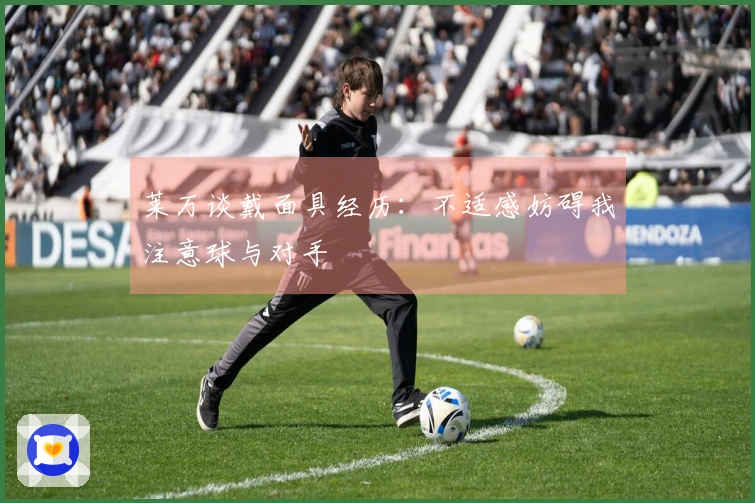 莱万谈戴面具经历：不适感妨碍我注意球与对手