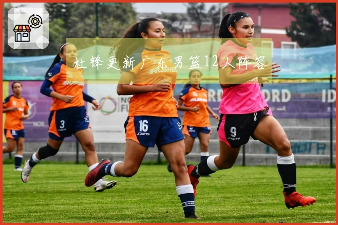 杜锋更新广东男篮12人阵容