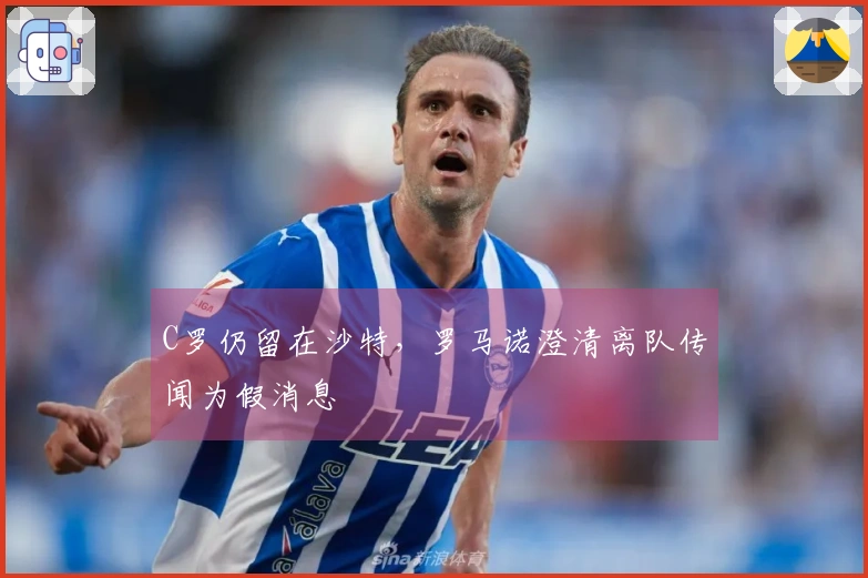 C罗仍留在沙特，罗马诺澄清离队传闻为假消息