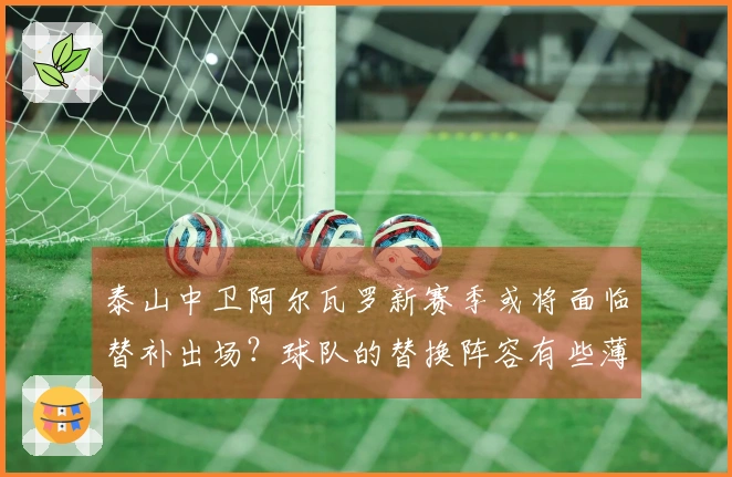 泰山中卫阿尔瓦罗新赛季或将面临替补出场?球队的替换阵容有些薄弱
