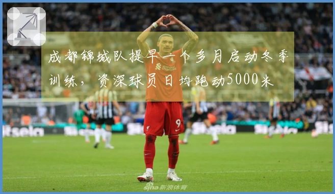 成都锦城队提早一个多月启动冬季训练，资深球员日均跑动5000米