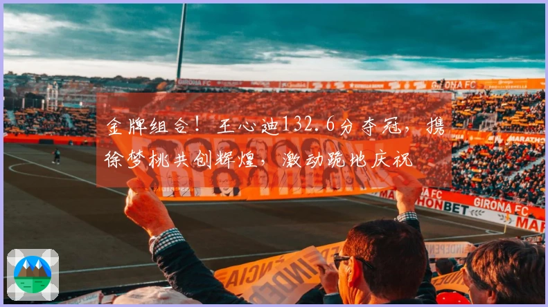 金牌组合！王心迪132.6分夺冠，携徐梦桃共创辉煌，激动跪地庆祝