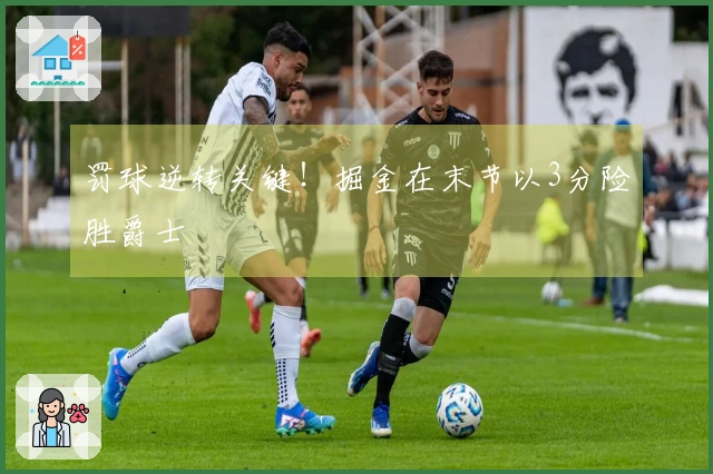 罚球逆转关键！掘金在末节以3分险胜爵士