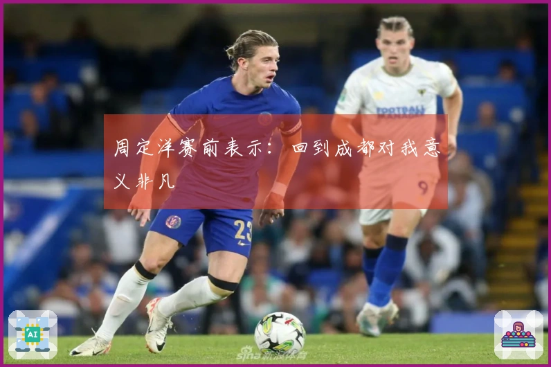 周定洋赛前表示:回到成都对我意义非凡