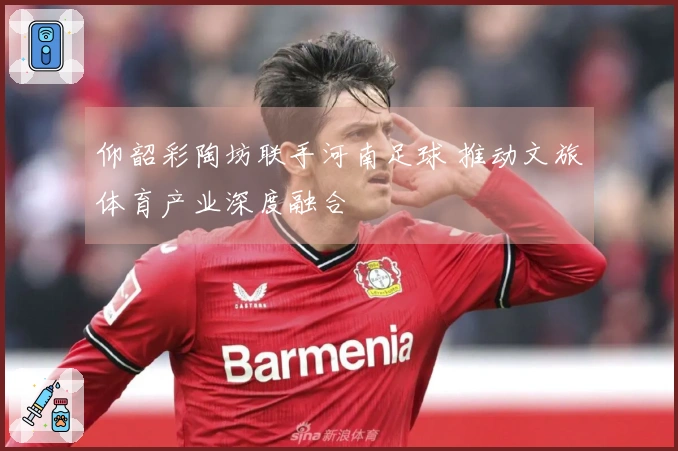 仰韶彩陶坊联手河南足球 推动文旅体育产业深度融合