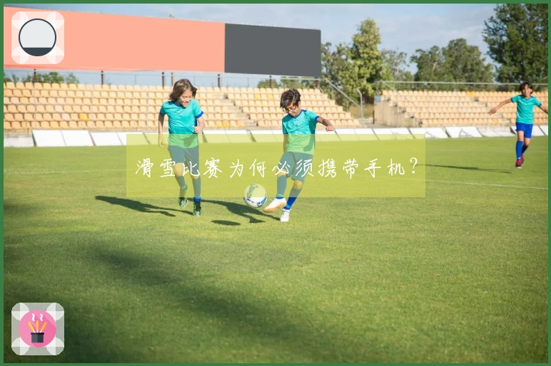 滑雪比赛为何必须携带手机？