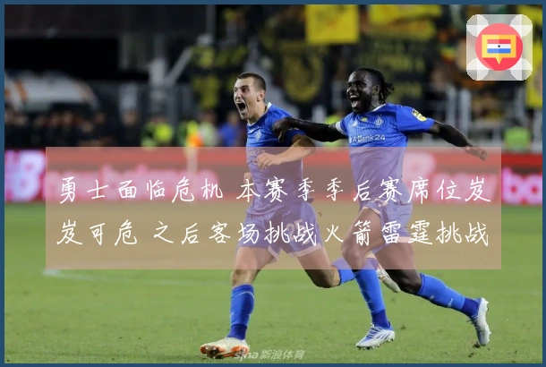 勇士面临危机 本赛季季后赛席位岌岌可危 之后客场挑战火箭雷霆挑战加大