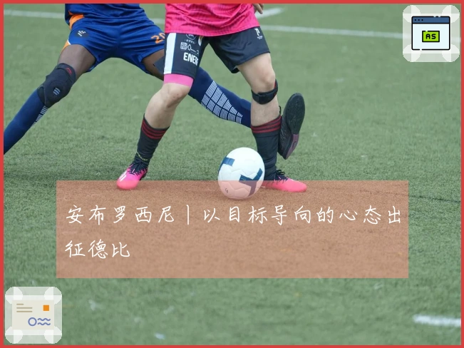 安布罗西尼丨以目标导向的心态出征德比