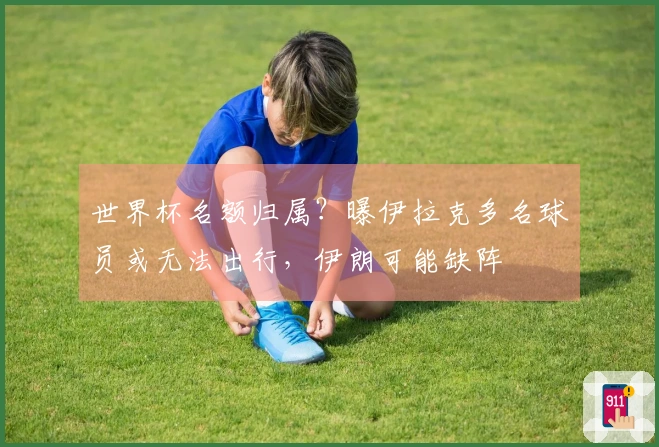 世界杯名额归属？曝伊拉克多名球员或无法出行，伊朗可能缺阵