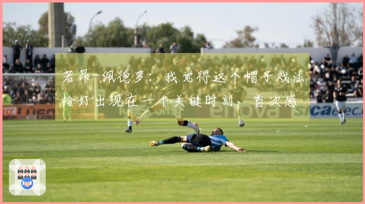 若昂-佩德罗：我觉得这个帽子戏法恰好出现在一个关键时刻，首次感受到这样的喜悦