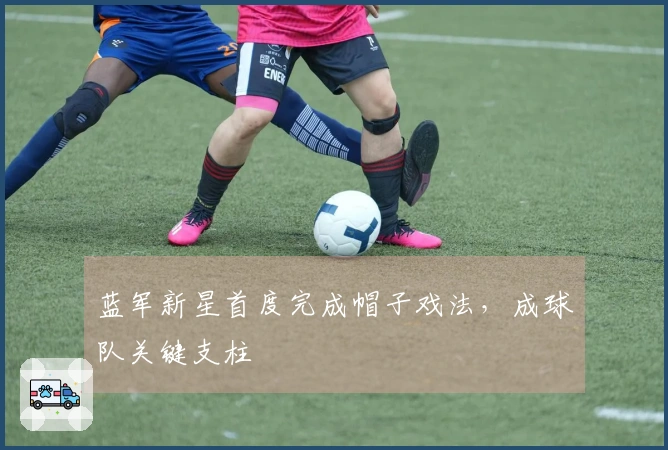 蓝军新星首度完成帽子戏法，成球队关键支柱
