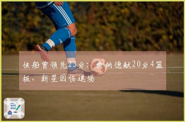 快船曾领先23分：伦纳德献20分4篮板，新星因伤退场