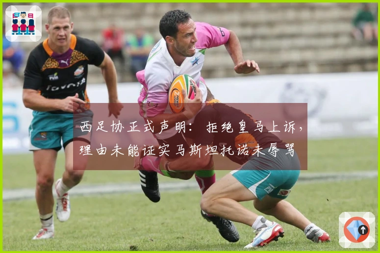 西足协正式声明：拒绝皇马上诉，理由未能证实马斯坦托诺未辱骂